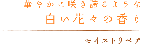 華やかに咲き誇るような白い花々の香り：モイストリペア